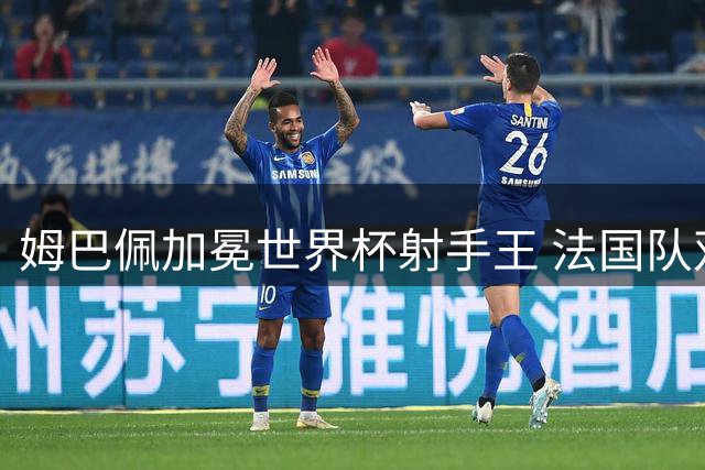姆巴佩加冕世界杯射手王 法国队双线溃败告别德尚时代